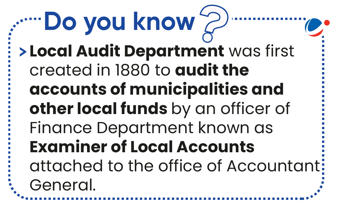 Do you know? Local Audit Department was first created in 1880 to audit the accounts of municipalities and other local funds by an officer of the Finance Department known as Examiner of Local Accounts, attached to the office of Accountant General.