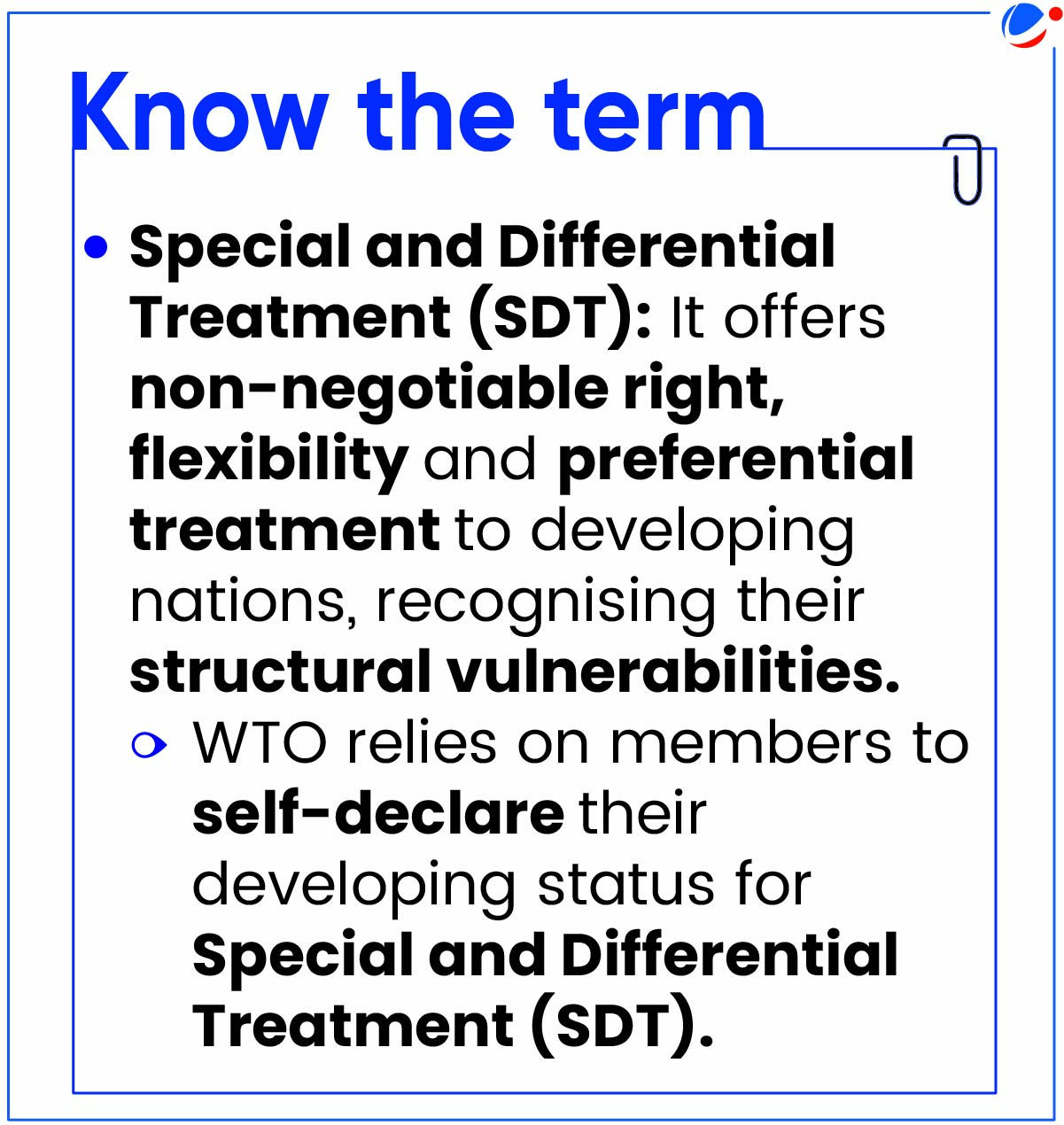• Special and Differential Treatment (SDT): It offers non-negotiable right, flexibility and preferential treatment to developing nations, recognising their structural vulnerabilities