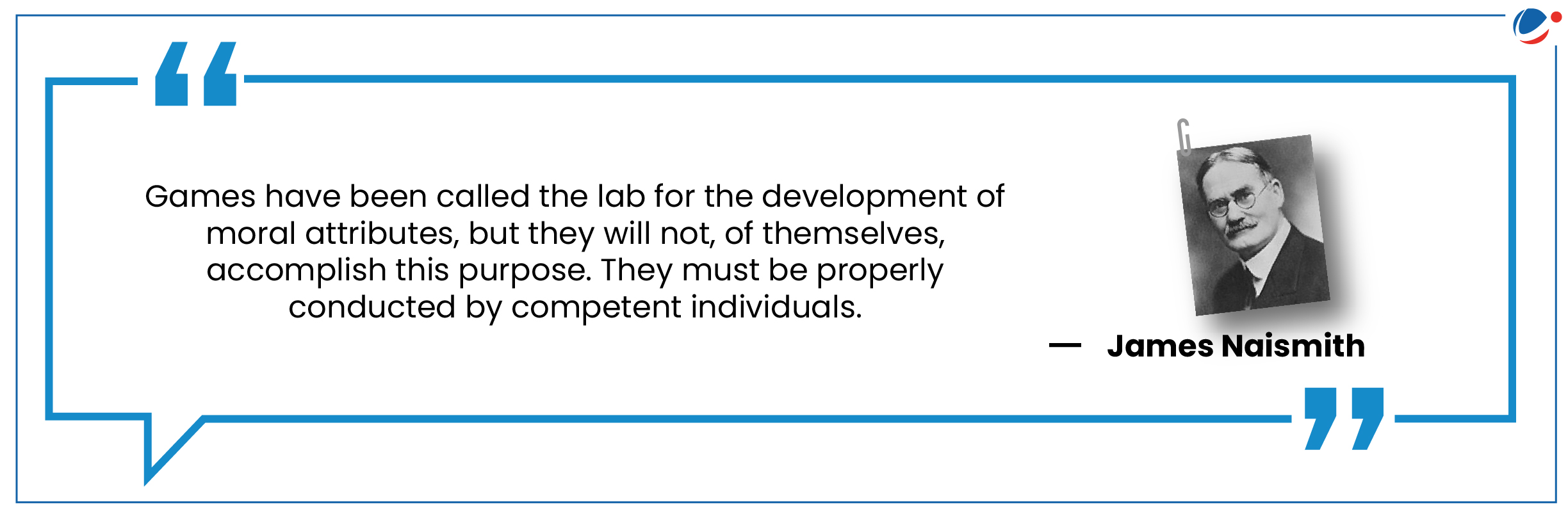 An infographic showing quotation by James Naismith stating - 'Games have been called the lab for the development of moral attributes, but they will not, of themselves, accomplish this purpose. They must be properly conducted by competent individuals.'